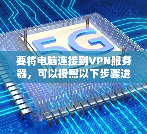 要将电脑连接到VPN服务器，可以按照以下步骤进行