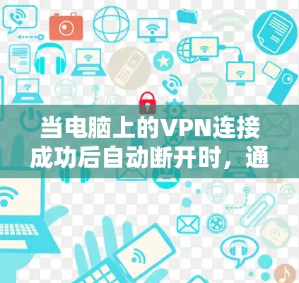 当电脑上的VPN连接成功后自动断开时,通常存在以下几种可能的原因和解决方法 当电脑上的VPN连接成功后自动断开时,通常存在以下几种可能的原因和解决方法
