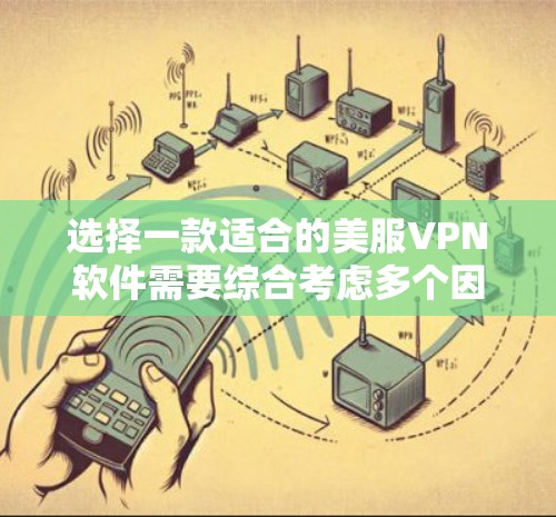 选择一款适合的美服VPN软件需要综合考虑多个因素，包括设备兼容性、安全性、用户友好性、功能扩展和价格。以下是一些详细的步骤和建议，帮助你做出明智的选择