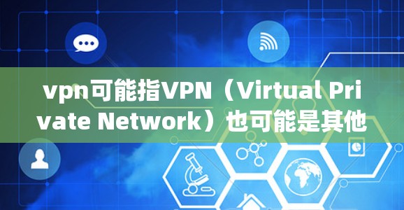 vpn可能指VPN（Virtual Private Network）也可能是其他软件。以下是一些可能的解释和解决方案