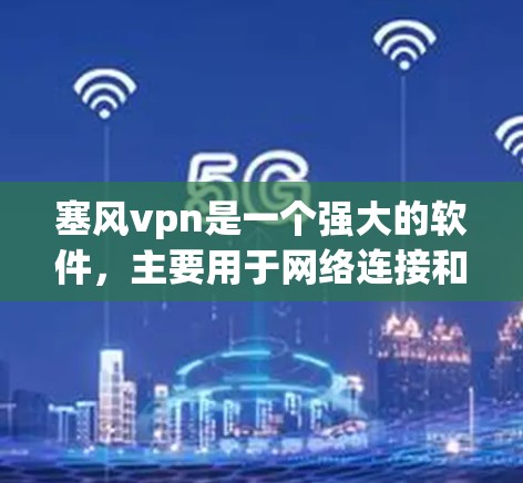 塞风vpn是一个强大的软件，主要用于网络连接和数据传输。如果你发现塞风vpn一直连接中，可能是因为以下原因