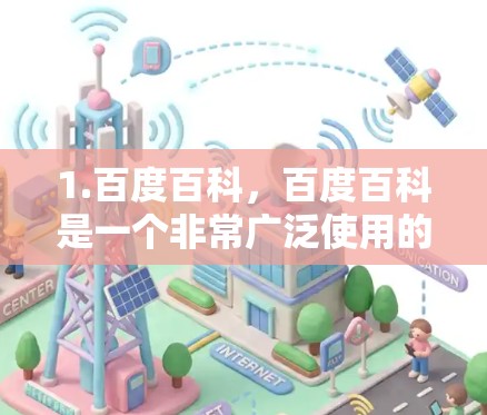 1.百度百科，百度百科是一个非常广泛使用的百科全书，涵盖多个主题，包括但不限于计算机、网络、软件、知识等。如果您需要了解某个特定领域的内容，百度百科是一个非常可靠的来源