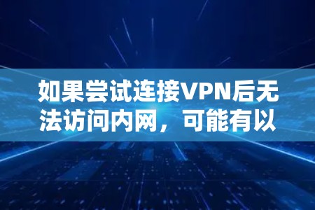 如果尝试连接VPN后无法访问内网，可能有以下几种原因和解决方法