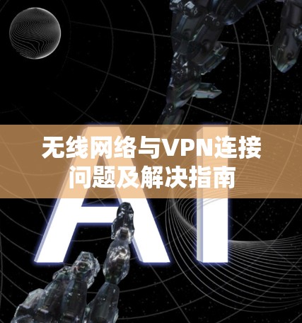 无线网络与VPN连接问题及解决指南