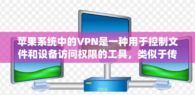 苹果系统中的VPN是一种用于控制文件和设备访问权限的工具，类似于传统VPN服务。它在苹果系统中被设计为提供更直观和简单的服务，帮助用户管理他们的数据和设备。以下是关于苹果系统中的VPN的详细信息