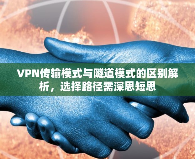 VPN传输模式与隧道模式的区别解析，选择路径需深思短思