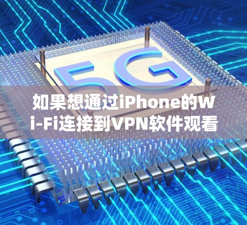 如果想通过iPhone的Wi-Fi连接到VPN软件观看电影和游戏,以下是一些综合考虑的因素和推荐建议 如果想通过iPhone的Wi-Fi连接到VPN软件观看电影和游戏,以下是一些综合考虑的因素和推荐建议
