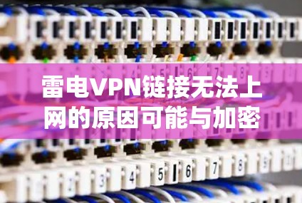 雷电VPN链接无法上网的原因可能与加密货币的安全性和交易系统有关。加密货币如雷电VPN通常使用复杂的加密协议，这些协议需要安全的环境和强大的安全措施来确保账户的安全。以下是一些可能的原因