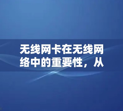 无线网卡在无线网络中的重要性，从连接到优化