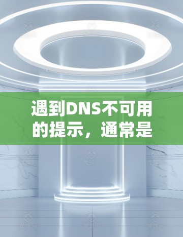 遇到DNS不可用的提示，通常是因为服务器无法提供足够的资源或服务器有故障。以下是逐步排查可能的原因和解决方法