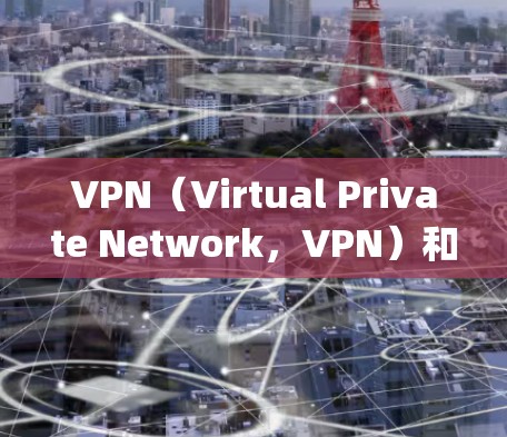 VPN（Virtual Private Network，VPN）和代理IP（Proxy IP）并不是完全一样的，它们在技术实现上有所不同，尽管它们都涉及网络连接。以下是它们的区别和关系