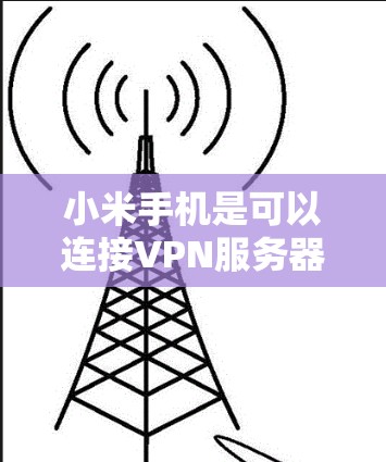 小米手机是可以连接VPN服务器的，但需要考虑以下因素