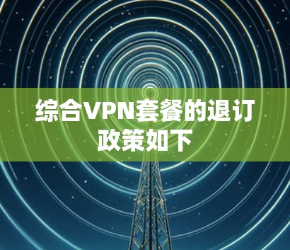 综合VPN套餐的退订政策如下