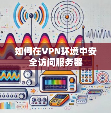 如何在VPN环境中安全访问服务器