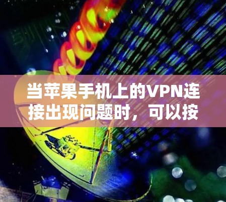 当苹果手机上的VPN连接出现问题时，可以按照以下步骤逐步排查和解决问题