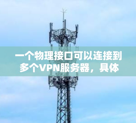 一个物理接口可以连接到 多个VPN服务器,具体取决于设备数量、VPN服务器的数量以及配置。以下是详细的解释 一个物理接口可以连接到 多个VPN服务器,具体取决于设备数量、VPN服务器的数量以及配置。以下是详细的解释