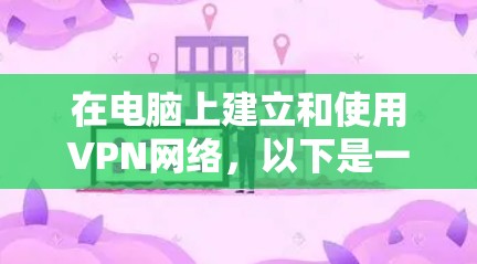 在电脑上建立和使用VPN网络，以下是一步步的指南