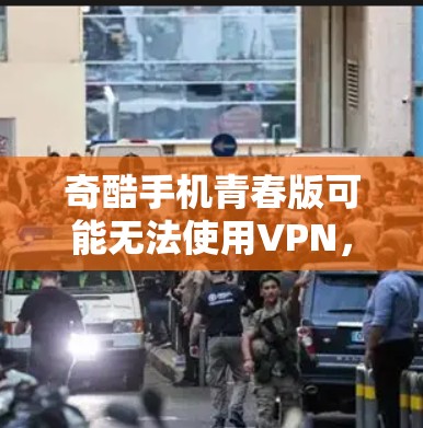 奇酷手机青春版可能无法使用VPN，通常是因为以下几个原因