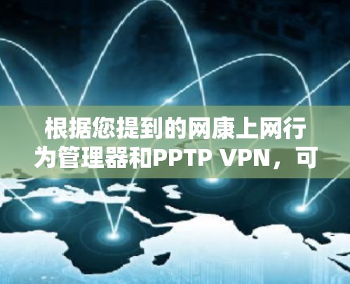 根据您提到的网康上网行为管理器和PPTP VPN，可以考虑以下解决方案