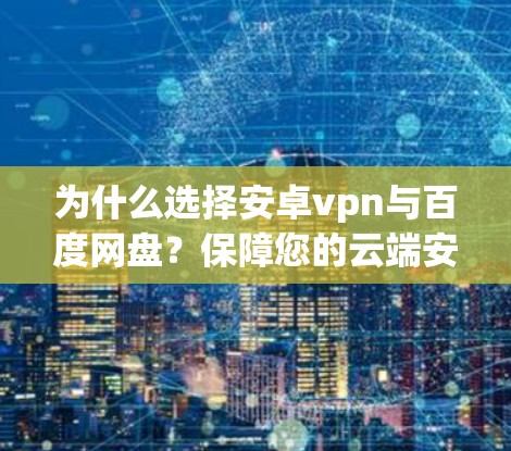 为什么选择安卓vpn与百度网盘？保障您的云端安全与隐私保护