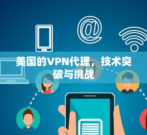 美国的VPN代理，技术突破与挑战
