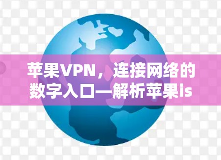 苹果VPN，连接网络的数字入口—解析苹果islands功能