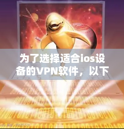 为了选择适合ios设备的VPN软件，以下是一个结构化的推荐