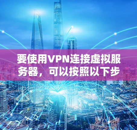 要使用VPN连接虚拟服务器,可以按照以下步骤操作 要使用VPN连接虚拟服务器,可以按照以下步骤操作