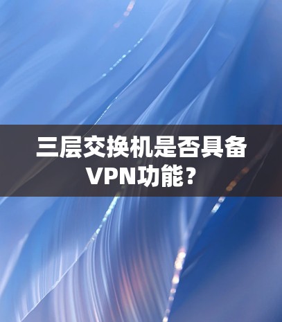 三层交换机是否具备VPN功能？