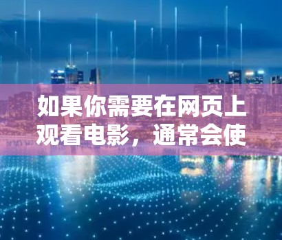 如果你需要在网页上观看电影，通常会使用VPN来加密传输内容，以便在目标服务器上下载。以下是一些常见的VPN推荐
