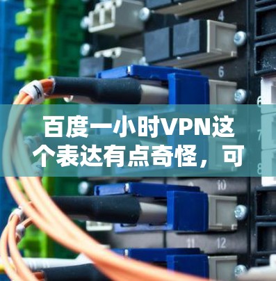 百度一小时VPN这个表达有点奇怪，可能有几种可能的解释