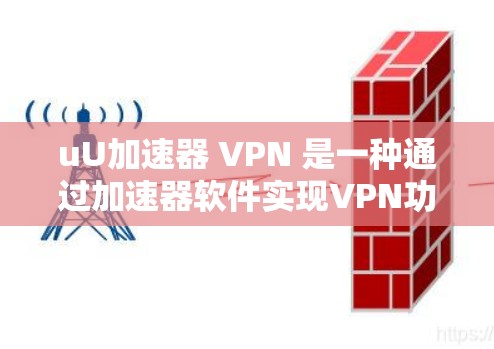 uU加速器 VPN 是一种通过加速器软件实现VPN功能的软件，允许用户在本地设置目标服务器并连接到目标网站。以下是关于uU加速器 VPN 的详细解答