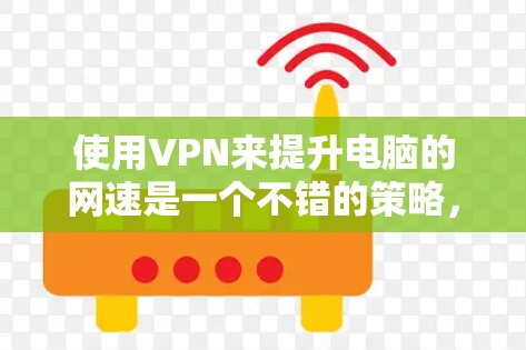 使用VPN来提升电脑的网速是一个不错的策略，尤其是在网络不稳定或需要长时间使用的情况下。以下是一个有条理的步骤指南