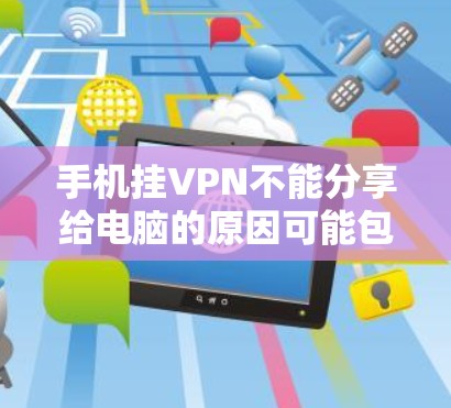 手机挂VPN不能分享给电脑的原因可能包括以下几个方面