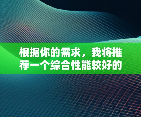 根据你的需求,我将推荐一个综合性能较好的VPN软件,综合考虑价格、安全性、界面、多语言支持、反垃圾机制以及动态网站过滤器功能。以下是我推荐的几个选项 根据你的需求,我将推荐一个综合性能较好的VPN软件,综合考虑价格、安全性、界面、多语言支持、反垃圾机制以及动态网站过滤器功能。以下是我推荐的几个选项