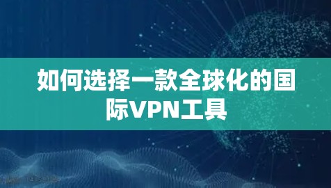 如何选择一款全球化的国际VPN工具