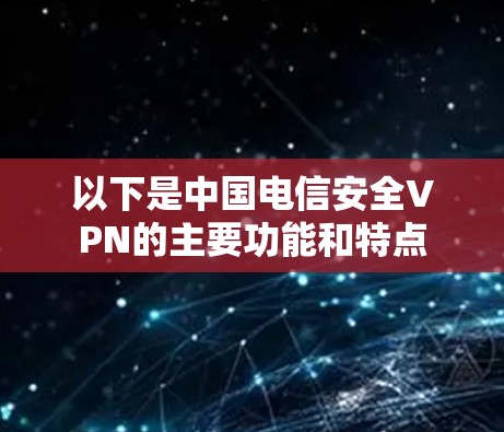 以下是中国电信安全VPN的主要功能和特点