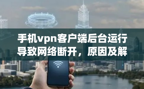 手机vpn客户端后台运行导致网络断开，原因及解决方案