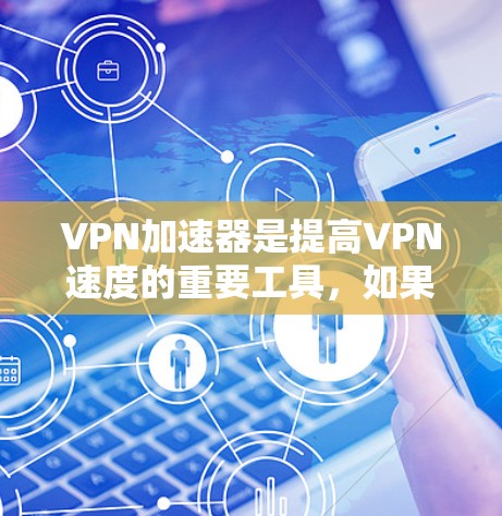 VPN加速器是提高VPN速度的重要工具，如果你正在寻找一个永久免费的VPN加速器，以下是一些建议和推荐