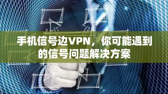 手机信号边VPN，你可能遇到的信号问题解决方案