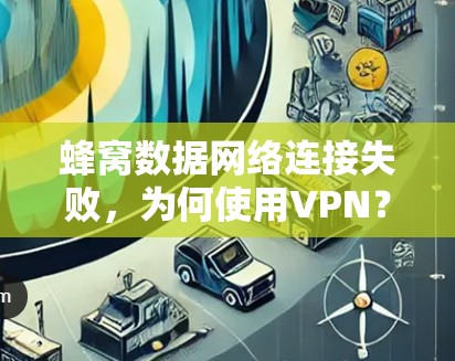 蜂窝数据网络连接失败，为何使用VPN？