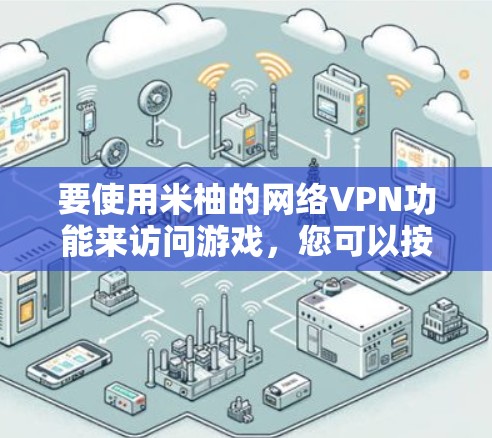 要使用米柚的网络VPN功能来访问游戏，您可以按照以下步骤操作