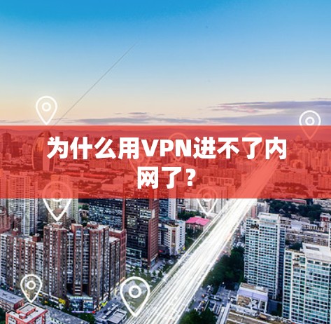 为什么用VPN进不了内网了？