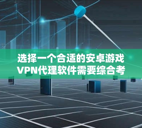 选择一个合适的安卓游戏VPN代理软件需要综合考虑安全性和兼容性，以下是一些推荐