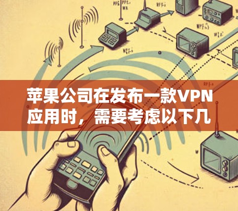 苹果公司在发布一款VPN应用时，需要考虑以下几点来确保其成功