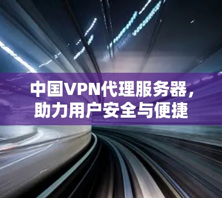 中国VPN代理服务器，助力用户安全与便捷