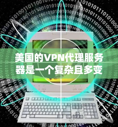 美国的VPN代理服务器是一个复杂且多变的生态系统，涵盖了多种服务类型，每个服务都有其独特的优势和挑战。以下是对美国主要VPN代理服务器的详细介绍