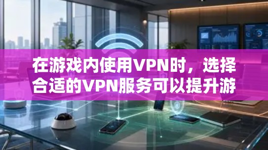 在游戏内使用VPN时，选择合适的VPN服务可以提升游戏体验，同时确保游戏安全。以下是一些常见的VPN服务和推荐