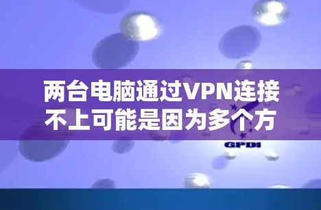两台电脑通过VPN连接不上可能是因为多个方面的原因。以下是一步步的解决方案