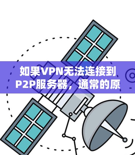 如果VPN无法连接到P2P服务器，通常的原因可能是以下几种之一